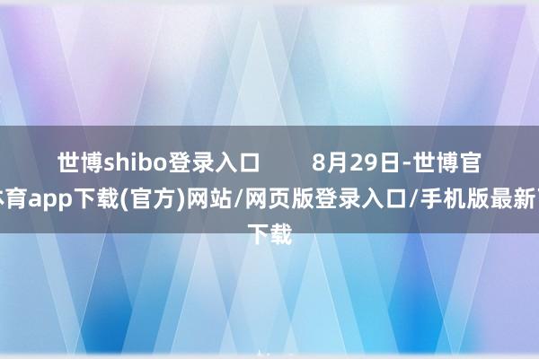 世博shibo登录入口        8月29日-世博官方体育app下载(官方)网站/网页版登录入口/手机版最新下载