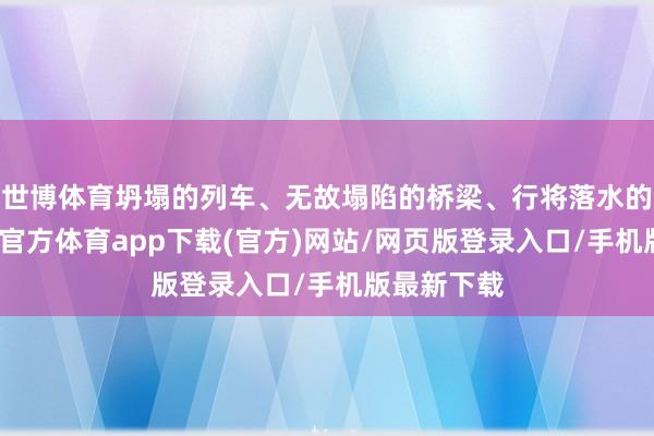 世博体育坍塌的列车、无故塌陷的桥梁、行将落水的汽车-世博官方体育app下载(官方)网站/网页版登录入口/手机版最新下载