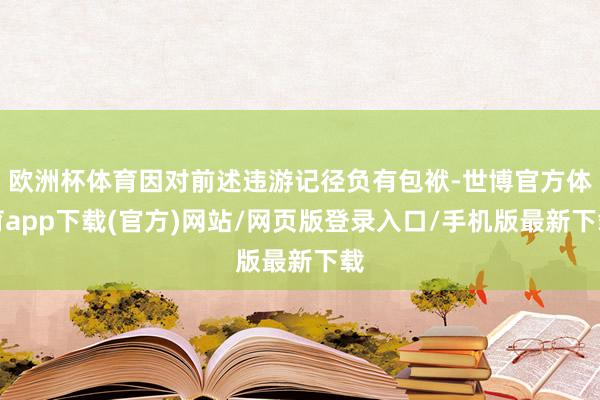 欧洲杯体育因对前述违游记径负有包袱-世博官方体育app下载(官方)网站/网页版登录入口/手机版最新下载
