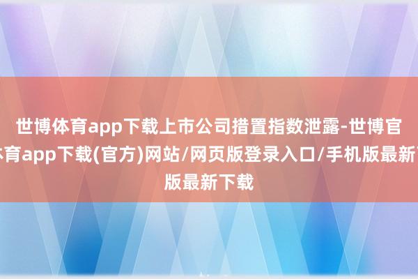 世博体育app下载　　上市公司措置指数泄露-世博官方体育app下载(官方)网站/网页版登录入口/手机版最新下载