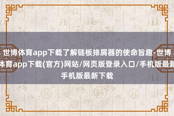 世博体育app下载了解链板排屑器的使命旨趣-世博官方体育app下载(官方)网站/网页版登录入口/手机版最新下载