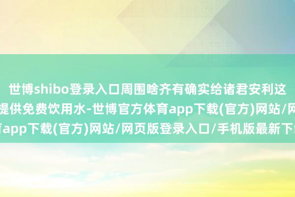 世博shibo登录入口周围啥齐有确实给诸君安利这家栈房～	Ps:他家不提供免费饮用水-世博官方体育app下载(官方)网站/网页版登录入口/手机版最新下载