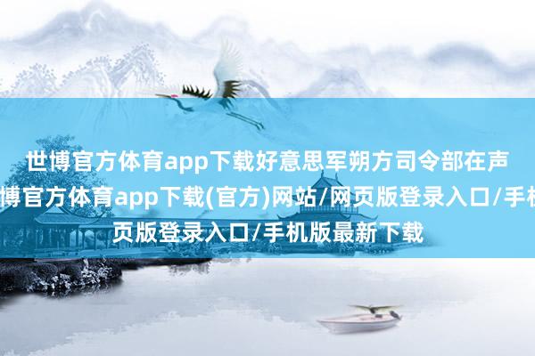 世博官方体育app下载　　好意思军朔方司令部在声明中暗意-世博官方体育app下载(官方)网站/网页版登录入口/手机版最新下载