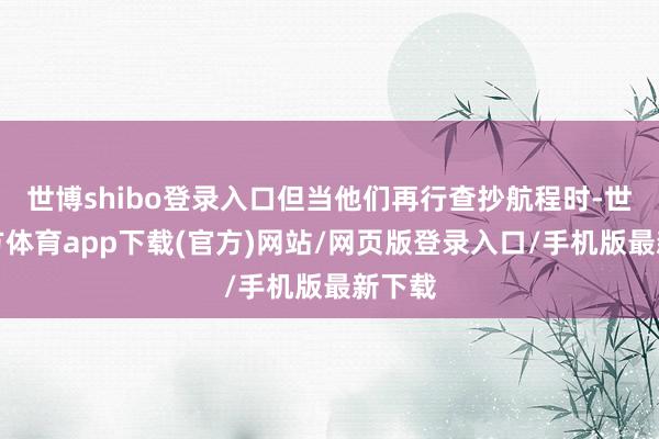 世博shibo登录入口但当他们再行查抄航程时-世博官方体育app下载(官方)网站/网页版登录入口/手机版最新下载