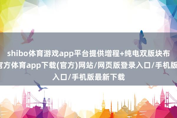 shibo体育游戏app平台提供增程+纯电双版块布局-世博官方体育app下载(官方)网站/网页版登录入口/手机版最新下载
