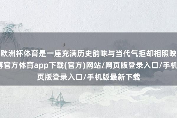 欧洲杯体育是一座充满历史韵味与当代气拒却相照映的城市-世博官方体育app下载(官方)网站/网页版登录入口/手机版最新下载