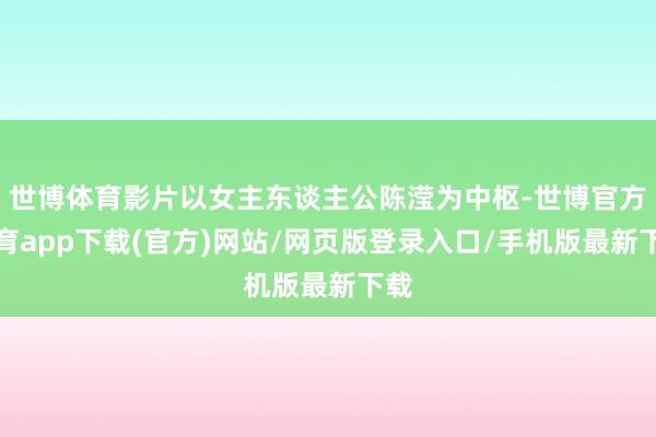 世博体育影片以女主东谈主公陈滢为中枢-世博官方体育app下载(官方)网站/网页版登录入口/手机版最新下载