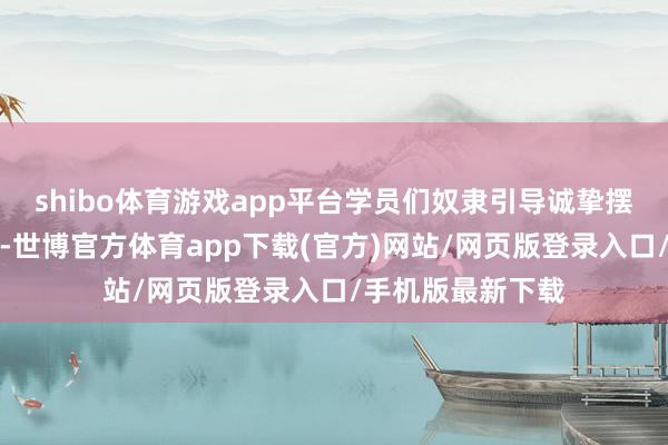 shibo体育游戏app平台学员们奴隶引导诚挚摆出中国技击招式-世博官方体育app下载(官方)网站/网页版登录入口/手机版最新下载