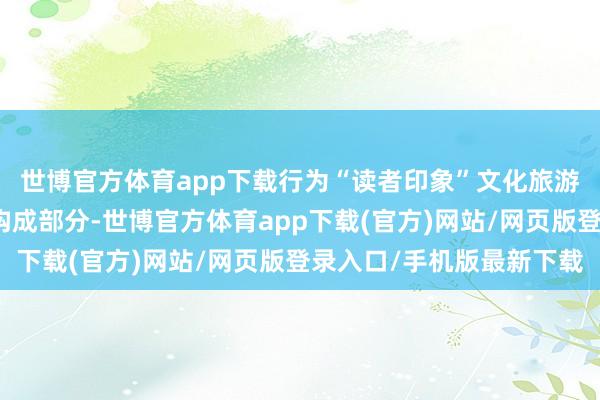 世博官方体育app下载行为“读者印象”文化旅游街区模式建立的紧要构成部分-世博官方体育app下载(官方)网站/网页版登录入口/手机版最新下载