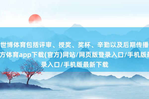 世博体育包括评审、授奖、奖杯、辛勤以及后期传播-世博官方体育app下载(官方)网站/网页版登录入口/手机版最新下载
