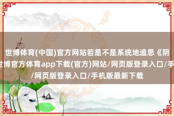 世博体育(中国)官方网站若是不是系统地追思《阴阳路》系列-世博官方体育app下载(官方)网站/网页版登录入口/手机版最新下载
