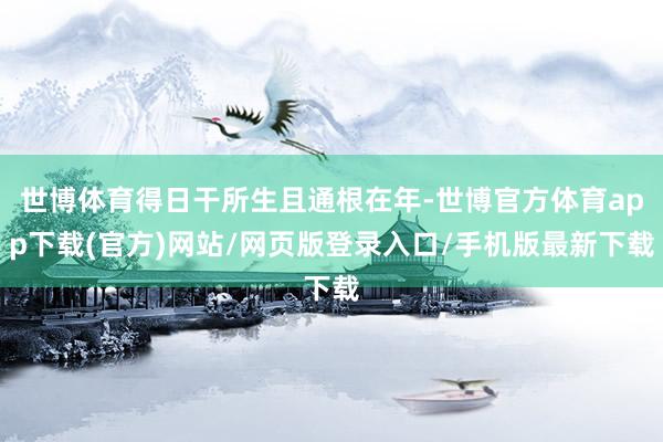 世博体育得日干所生且通根在年-世博官方体育app下载(官方)网站/网页版登录入口/手机版最新下载