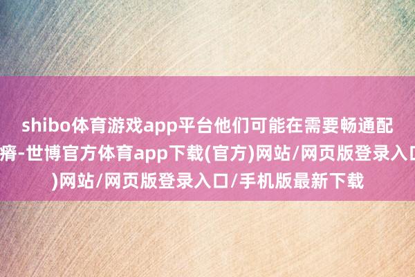 shibo体育游戏app平台他们可能在需要畅通配合的学科中遭遇贫瘠-世博官方体育app下载(官方)网站/网页版登录入口/手机版最新下载
