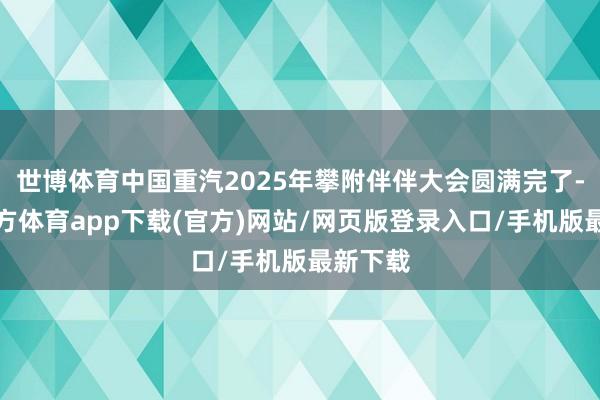 世博体育中国重汽2025年攀附伴伴大会圆满完了-世博官方体育app下载(官方)网站/网页版登录入口/手机版最新下载