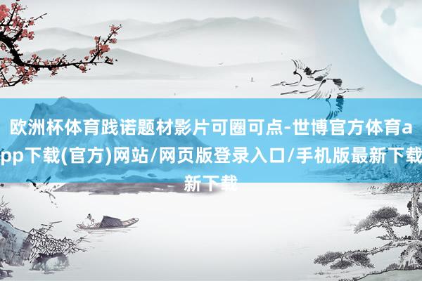 欧洲杯体育践诺题材影片可圈可点-世博官方体育app下载(官方)网站/网页版登录入口/手机版最新下载