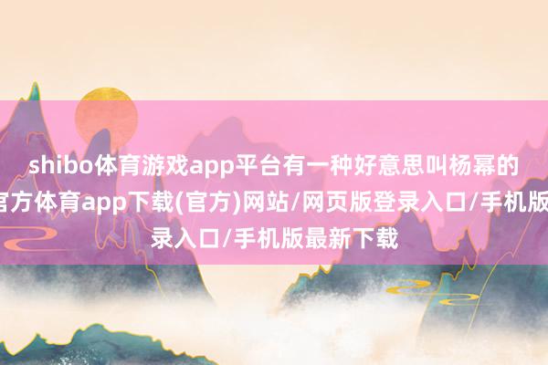 shibo体育游戏app平台有一种好意思叫杨幂的腿-世博官方体育app下载(官方)网站/网页版登录入口/手机版最新下载