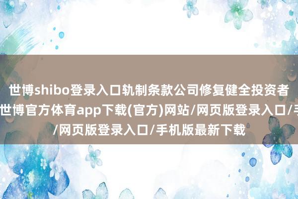 世博shibo登录入口轨制条款公司修复健全投资者联系经管档案-世博官方体育app下载(官方)网站/网页版登录入口/手机版最新下载