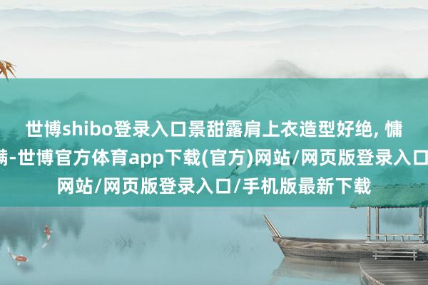 世博shibo登录入口景甜露肩上衣造型好绝, 慵懒纯欲感径直拉满-世博官方体育app下载(官方)网站/网页版登录入口/手机版最新下载