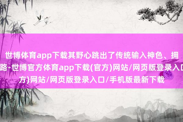 世博体育app下载其野心跳出了传统输入神色、拥抱更模块化的念念路-世博官方体育app下载(官方)网站/网页版登录入口/手机版最新下载