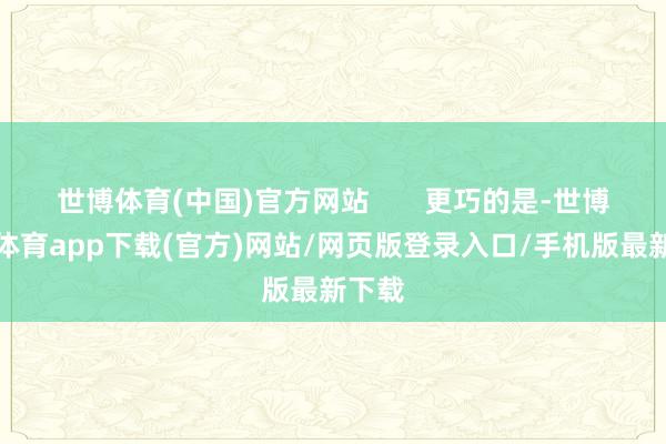 世博体育(中国)官方网站       更巧的是-世博官方体育app下载(官方)网站/网页版登录入口/手机版最新下载