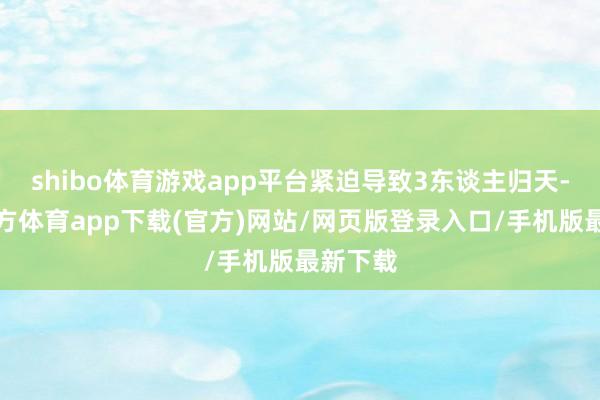 shibo体育游戏app平台紧迫导致3东谈主归天-世博官方体育app下载(官方)网站/网页版登录入口/手机版最新下载