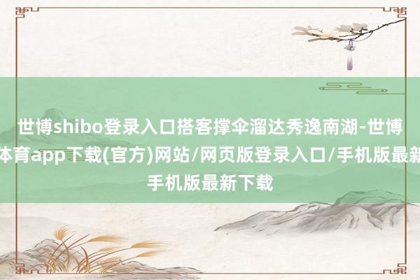 世博shibo登录入口搭客撑伞溜达秀逸南湖-世博官方体育app下载(官方)网站/网页版登录入口/手机版最新下载