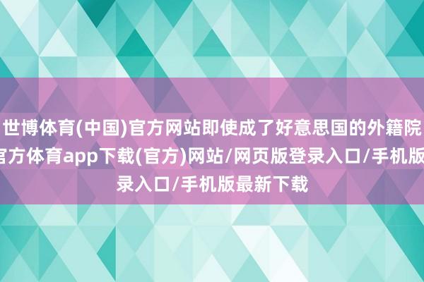 世博体育(中国)官方网站即使成了好意思国的外籍院士-世博官方体育app下载(官方)网站/网页版登录入口/手机版最新下载