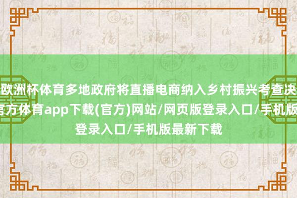 欧洲杯体育多地政府将直播电商纳入乡村振兴考查决议-世博官方体育app下载(官方)网站/网页版登录入口/手机版最新下载