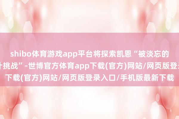 shibo体育游戏app平台将探索凯恩“被淡忘的往常”和“解脱后的生计挑战”-世博官方体育app下载(官方)网站/网页版登录入口/手机版最新下载
