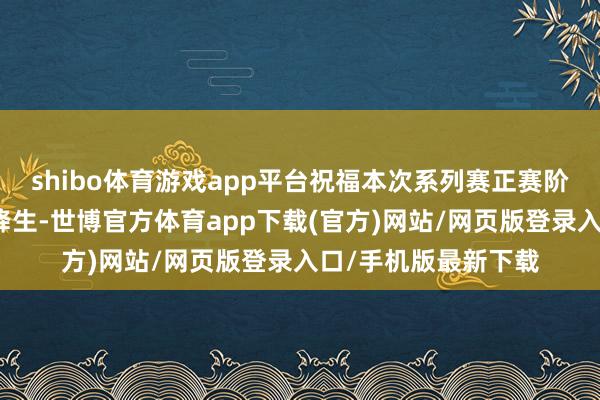 shibo体育游戏app平台祝福本次系列赛正赛阶段的首个满分收货降生-世博官方体育app下载(官方)网站/网页版登录入口/手机版最新下载