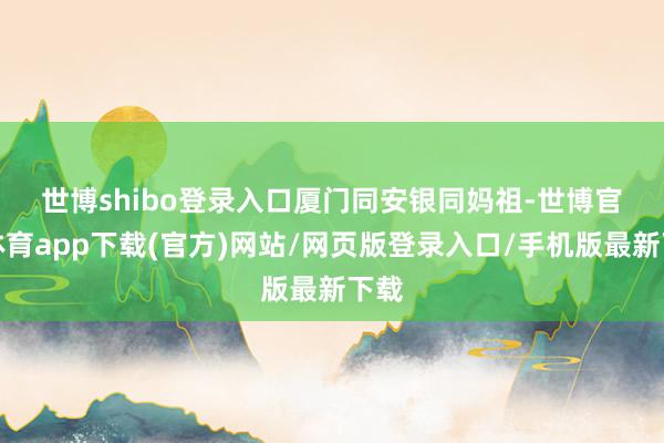 世博shibo登录入口　　厦门同安银同妈祖-世博官方体育app下载(官方)网站/网页版登录入口/手机版最新下载
