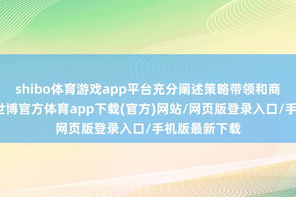 shibo体育游戏app平台充分阐述策略带领和商场出手作用-世博官方体育app下载(官方)网站/网页版登录入口/手机版最新下载