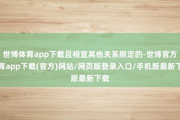 世博体育app下载且相宜其他关系限定的-世博官方体育app下载(官方)网站/网页版登录入口/手机版最新下载