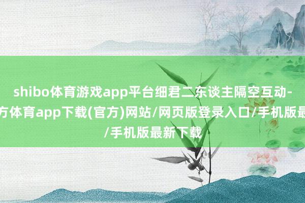 shibo体育游戏app平台细君二东谈主隔空互动-世博官方体育app下载(官方)网站/网页版登录入口/手机版最新下载