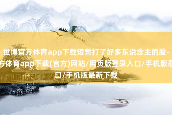 世博官方体育app下载短暂打了好多东说念主的脸-世博官方体育app下载(官方)网站/网页版登录入口/手机版最新下载