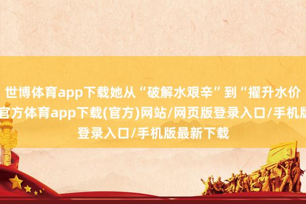 世博体育app下载她从“破解水艰辛”到“擢升水价值”-世博官方体育app下载(官方)网站/网页版登录入口/手机版最新下载