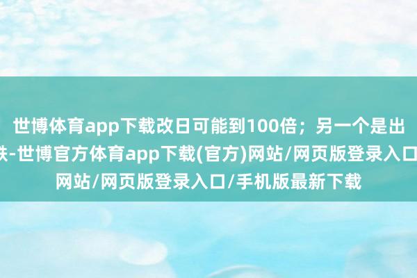 世博体育app下载改日可能到100倍；另一个是出行资本的大幅下跌-世博官方体育app下载(官方)网站/网页版登录入口/手机版最新下载