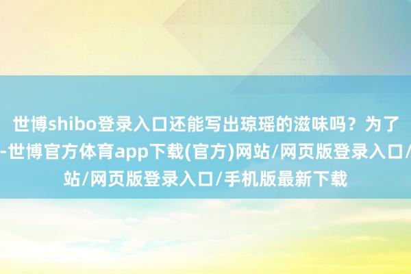 世博shibo登录入口还能写出琼瑶的滋味吗？为了向琼瑶女士请安-世博官方体育app下载(官方)网站/网页版登录入口/手机版最新下载