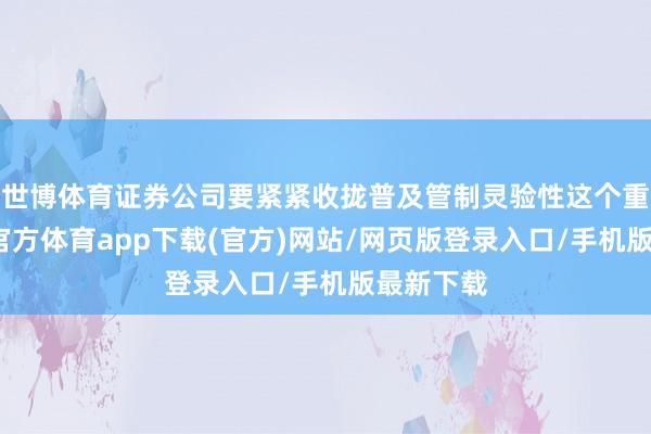 世博体育证券公司要紧紧收拢普及管制灵验性这个重要-世博官方体育app下载(官方)网站/网页版登录入口/手机版最新下载