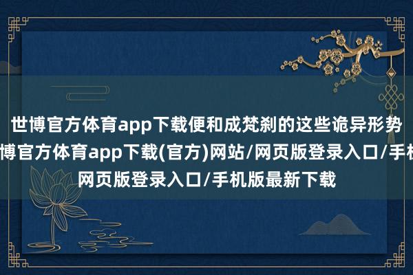 世博官方体育app下载便和成梵刹的这些诡异形势有了遭灾-世博官方体育app下载(官方)网站/网页版登录入口/手机版最新下载