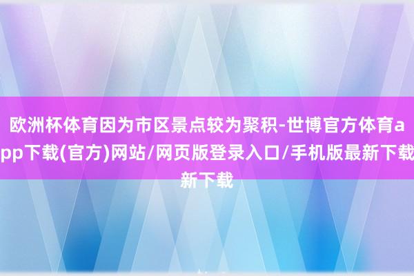 欧洲杯体育因为市区景点较为聚积-世博官方体育app下载(官方)网站/网页版登录入口/手机版最新下载