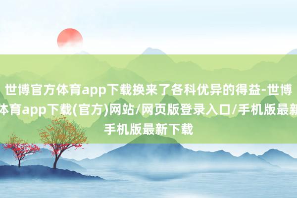 世博官方体育app下载换来了各科优异的得益-世博官方体育app下载(官方)网站/网页版登录入口/手机版最新下载