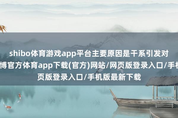 shibo体育游戏app平台主要原因是干系引发对象已辞职-世博官方体育app下载(官方)网站/网页版登录入口/手机版最新下载