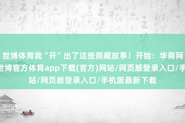 世博体育我“开”出了这些荫藏故事！开始：华商网 剪辑：魏檀-世博官方体育app下载(官方)网站/网页版登录入口/手机版最新下载