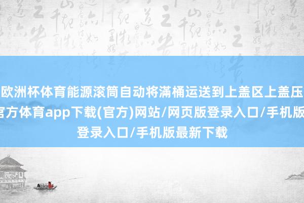欧洲杯体育能源滚筒自动将滿桶运送到上盖区上盖压盖-世博官方体育app下载(官方)网站/网页版登录入口/手机版最新下载