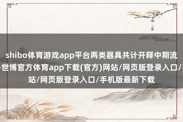 shibo体育游戏app平台两类器具共计开释中期流动性3000亿元-世博官方体育app下载(官方)网站/网页版登录入口/手机版最新下载