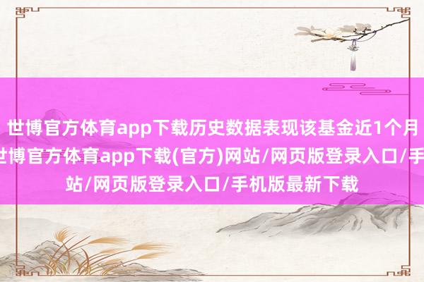 世博官方体育app下载历史数据表现该基金近1个月下降0.41%-世博官方体育app下载(官方)网站/网页版登录入口/手机版最新下载