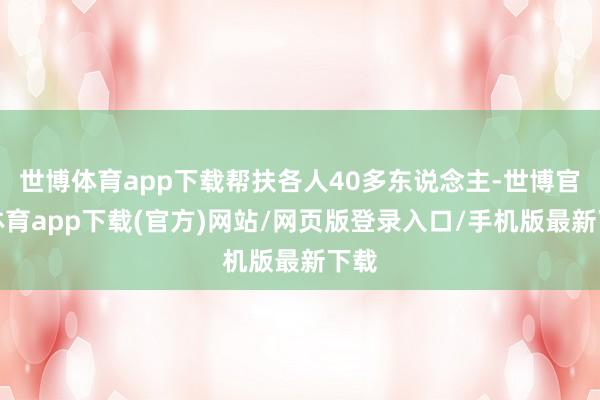 世博体育app下载帮扶各人40多东说念主-世博官方体育app下载(官方)网站/网页版登录入口/手机版最新下载