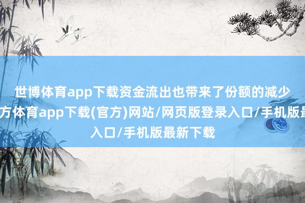 世博体育app下载　　资金流出也带来了份额的减少-世博官方体育app下载(官方)网站/网页版登录入口/手机版最新下载