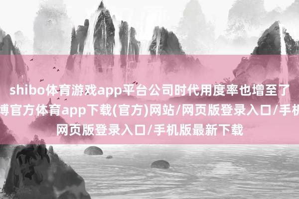 shibo体育游戏app平台公司时代用度率也增至了37.21%-世博官方体育app下载(官方)网站/网页版登录入口/手机版最新下载